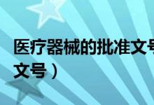 医疗器械的批准文号怎么看（医疗器械的批准文号）