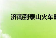 济南到泰山火车时刻表（济南到泰山）