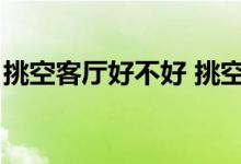 挑空客厅好不好 挑空客厅优缺点（挑空客厅）