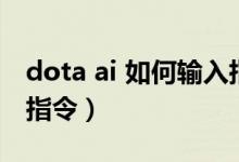 dota ai 如何输入指令（DOTA的ai模式以及指令）
