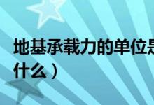 地基承载力的单位是什么（地基承载力单位是什么）