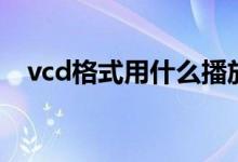 vcd格式用什么播放器（vcd是什么格式）