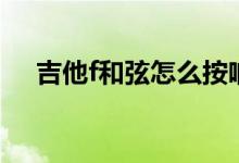 吉他f和弦怎么按响（吉他f和弦怎么按）