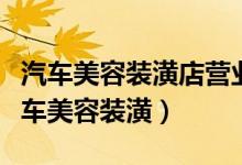 汽车美容装潢店营业执照经营范围怎么写（汽车美容装潢）
