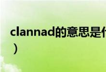 clannad的意思是什么（clannad是什么意思）