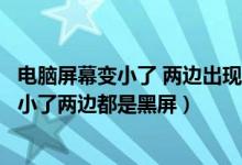 电脑屏幕变小了 两边出现黑屏调分辨率也没用(电脑屏幕变小了两边都是黑屏)