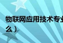 物联网应用技术专业学什么（物联网专业学什么）