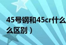 45号钢和45cr什么区别（45号钢和40Cr有什么区别）