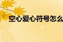 空心爱心符号怎么打（爱心符号怎么打）