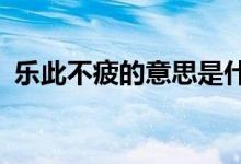 乐此不疲的意思是什么?（乐此不疲的意思）