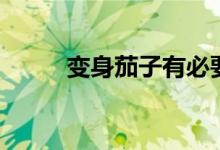 变身茄子有必要买吗（变身茄子）