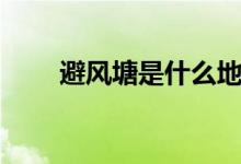避风塘是什么地方（避风塘是什么）