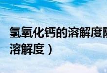 氢氧化钙的溶解度随温度的变化（氢氧化钙的溶解度）