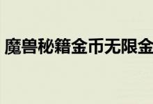 魔兽秘籍金币无限金币(魔兽秘籍无限金币)