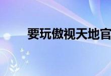 要玩傲视天地官网（陪游傲视天地）