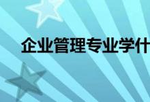 企业管理专业学什么（工商管理学什么）