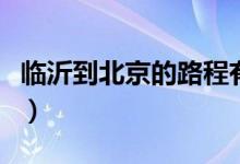 临沂到北京的路程有多少（临沂到北京的路程）