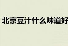 北京豆汁什么味道好喝(北京豆汁什么味道)