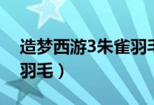 造梦西游3朱雀羽毛怎么刷（造梦西游3朱雀羽毛）
