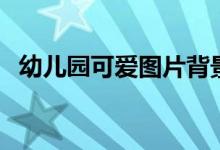 幼儿园可爱图片背景图（幼儿园可爱图片）