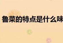 鲁菜的特点是什么味道（鲁菜的特点是什么）