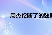 周杰伦断了的弦歌词（断了的弦歌词）