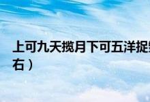 上可九天揽月下可五洋捉鳖（九天揽月的神话故事二百字左右）