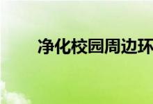 净化校园周边环境（校园周边环境）