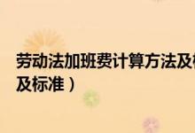 劳动法加班费计算方法及标准规定（劳动法加班费计算方法及标准）