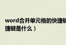 word合并单元格的快捷键是什么键（word合并单元格的快捷键是什么）
