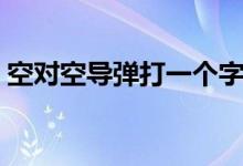 空对空导弹打一个字（空对空导弹打一成语）