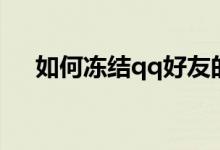 如何冻结qq好友的账号（如何冻结qq）