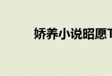 娇养小说昭愿TXT下（娇养小说）