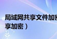局域网共享文件加密怎么打开(局域网文件共享加密)