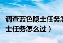 调查蓝色隐士任务怎么完成视频(调查蓝色隐士任务怎么过)