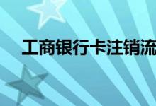 工商银行卡注销流程（工商银行卡注销）