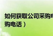 如何获取公司采购电话号码（如何获取公司采购电话）