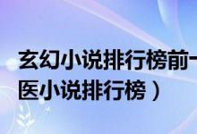 玄幻小说排行榜前十名完结巅峰之作（都市中医小说排行榜）