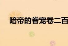 暗帝的眷宠卷二百度网盘（暗帝的眷宠）