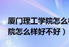 厦门理工学院怎么样?大学排名（厦门理工学院怎么样好不好）