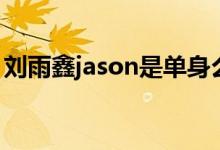 刘雨鑫jason是单身么(刘雨鑫jason富二代)