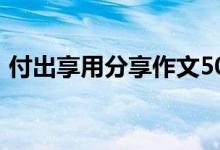 付出享用分享作文500（付出享用分享作文）