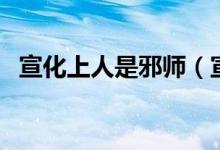宣化上人是邪师（宣化上人说净空是邪师）