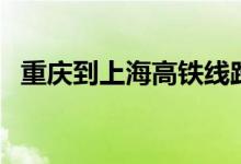 重庆到上海高铁线路图（重庆到上海高铁）