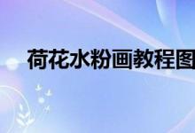 荷花水粉画教程图片（荷花水粉画教程）