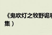 《鬼吹灯之牧野诡事》（鬼吹灯之牧野诡事全集）