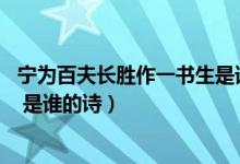 宁为百夫长胜作一书生是谁的名句（宁为百夫长 胜作一书生 是谁的诗）