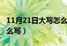 11月21日大写怎么写英语（11月21日大写怎么写）