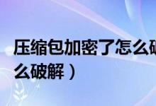 压缩包加密了怎么破解密码（压缩包加密了怎么破解）