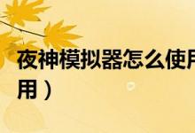 夜神模拟器怎么使用飞书（夜神模拟器怎么使用）